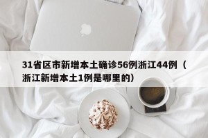 31省区市新增本土确诊56例浙江44例（浙江新增本土1例是哪里的）
