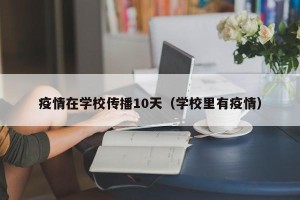 疫情在学校传播10天（学校里有疫情）