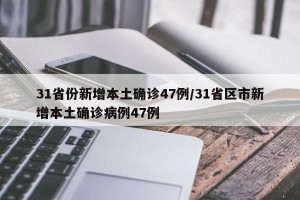 31省份新增本土确诊47例/31省区市新增本土确诊病例47例