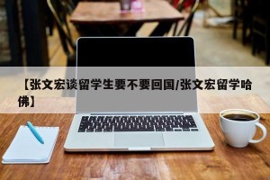 【张文宏谈留学生要不要回国/张文宏留学哈佛】